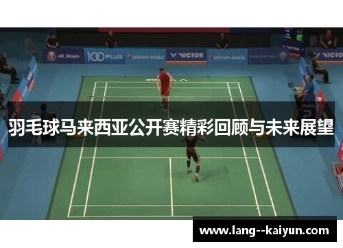羽毛球马来西亚公开赛精彩回顾与未来展望