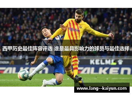 西甲历史最佳阵容评选 谁是最具影响力的球员与最佳选择