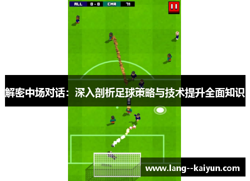 解密中场对话：深入剖析足球策略与技术提升全面知识