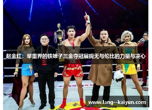 赵金红：举重界的铁娘子三金夺冠展现无与伦比的力量与决心