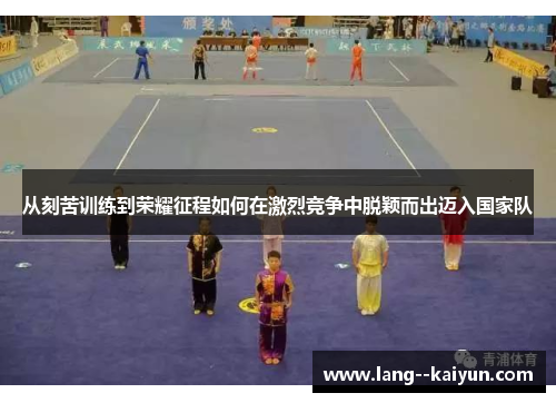 从刻苦训练到荣耀征程如何在激烈竞争中脱颖而出迈入国家队