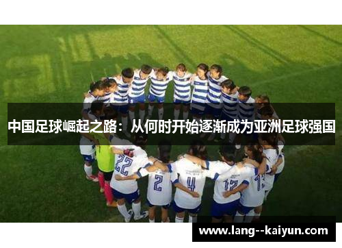 中国足球崛起之路：从何时开始逐渐成为亚洲足球强国