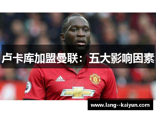 卢卡库加盟曼联：五大影响因素