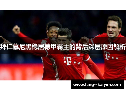 拜仁慕尼黑稳居德甲霸主的背后深层原因解析