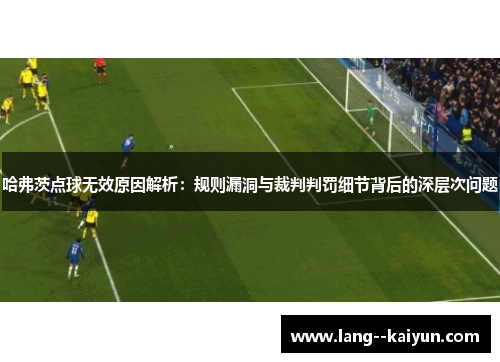 哈弗茨点球无效原因解析：规则漏洞与裁判判罚细节背后的深层次问题