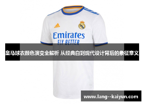 皇马球衣颜色演变全解析 从经典白到现代设计背后的象征意义
