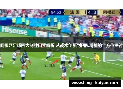 阿根廷足球四大制胜因素解析 从战术创新到团队精神的全方位探讨 阿根廷足球四大制胜因素解析 从战术创新到团队精神的全方位探讨