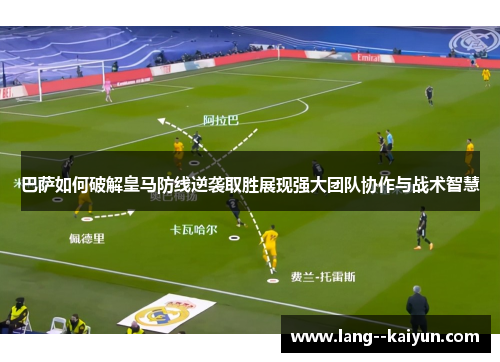 巴萨如何破解皇马防线逆袭取胜展现强大团队协作与战术智慧 巴萨如何破解皇马防线逆袭取胜展现强大团队协作与战术智慧