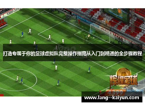 打造专属于你的足球虚拟队完整操作指南从入门到精通的全步骤教程 打造专属于你的足球虚拟队完整操作指南从入门到精通的全步骤教程