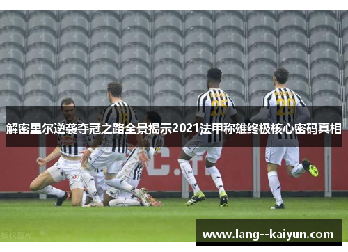 解密里尔逆袭夺冠之路全景揭示2021法甲称雄终极核心密码真相 解密里尔逆袭夺冠之路全景揭示2021法甲称雄终极核心密码真相