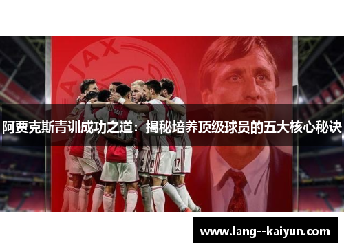 阿贾克斯青训成功之道：揭秘培养顶级球员的五大核心秘诀