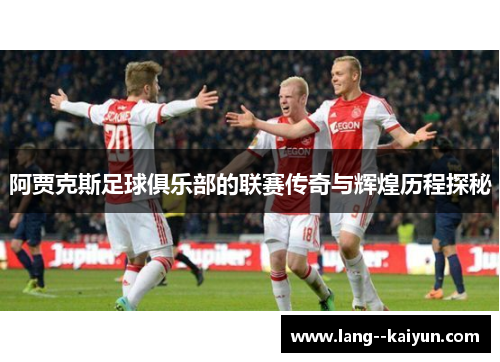 阿贾克斯足球俱乐部的联赛传奇与辉煌历程探秘 阿贾克斯足球俱乐部的联赛传奇与辉煌历程探秘