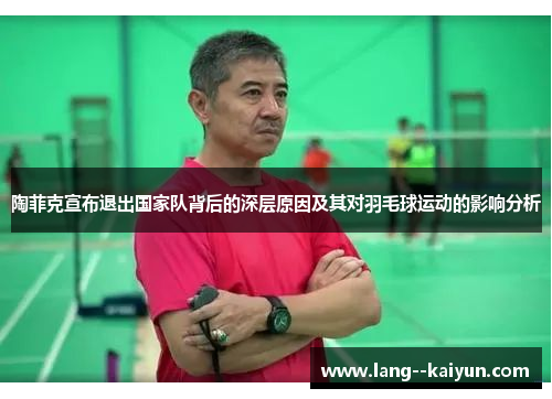 陶菲克宣布退出国家队背后的深层原因及其对羽毛球运动的影响分析