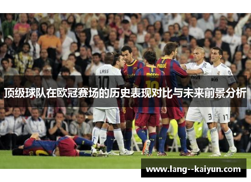 顶级球队在欧冠赛场的历史表现对比与未来前景分析