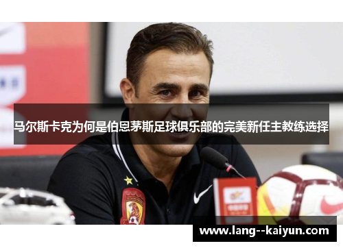 马尔斯卡克为何是伯恩茅斯足球俱乐部的完美新任主教练选择 马尔斯卡克为何是伯恩茅斯足球俱乐部的完美新任主教练选择
