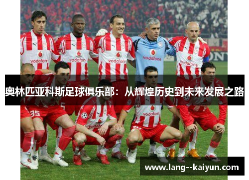 奥林匹亚科斯足球俱乐部：从辉煌历史到未来发展之路