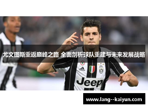 尤文图斯重返巅峰之路 全面剖析球队重建与未来发展战略