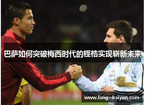 巴萨如何突破梅西时代的桎梏实现崭新未来