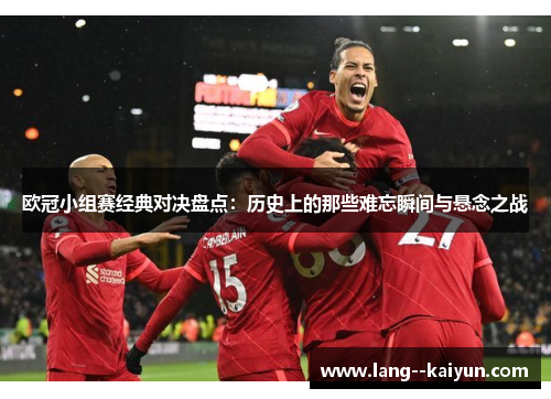 欧冠小组赛经典对决盘点：历史上的那些难忘瞬间与悬念之战