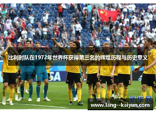 比利时队在1972年世界杯获得第三名的辉煌历程与历史意义