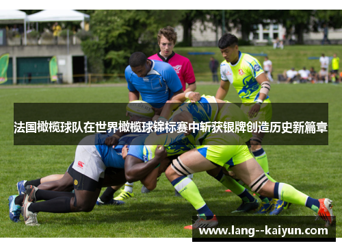 法国橄榄球队在世界橄榄球锦标赛中斩获银牌创造历史新篇章