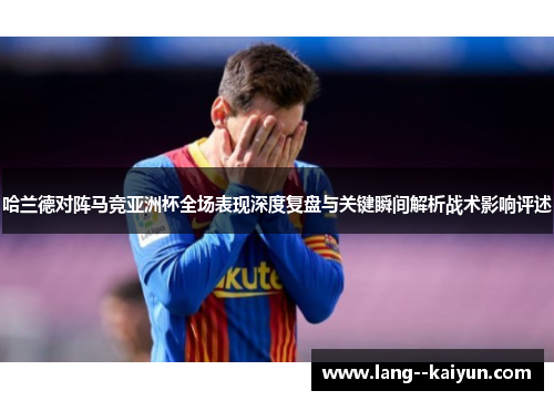 哈兰德对阵马竞亚洲杯全场表现深度复盘与关键瞬间解析战术影响评述