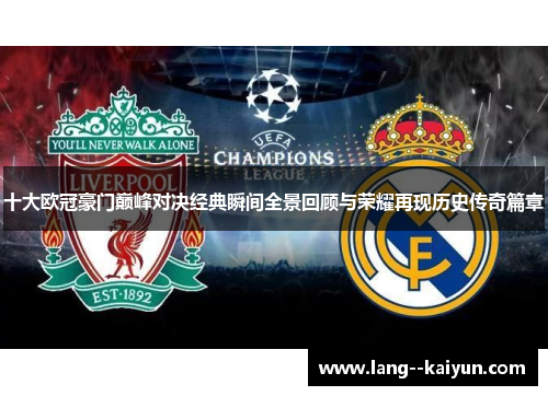十大欧冠豪门巅峰对决经典瞬间全景回顾与荣耀再现历史传奇篇章