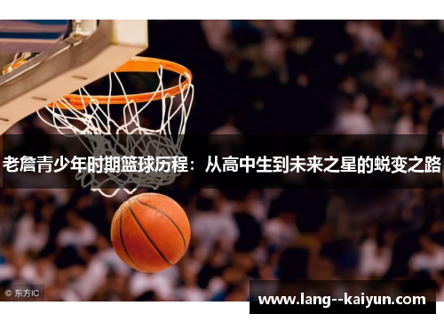 老詹青少年时期篮球历程：从高中生到未来之星的蜕变之路