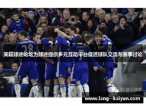 英超球迷论坛为球迷提供多元互动平台促进球队交流与赛事讨论