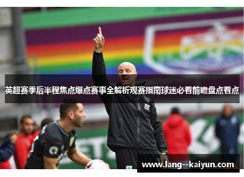 英超赛季后半程焦点爆点赛事全解析观赛指南球迷必看前瞻盘点看点