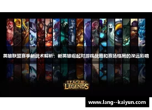 英雄联盟赛季新战术解析：新英雄崛起对游戏战略和赛场格局的深远影响