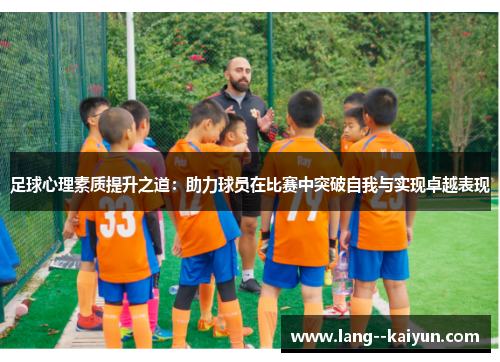 足球心理素质提升之道:助力球员在比赛中突破自我与实现卓越表现 足球心理素质提升之道:助力球员在比赛中突破自我与实现卓越表现