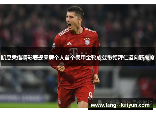 凯恩凭借精彩表现荣膺个人首个德甲金靴成就带领拜仁迈向新高度