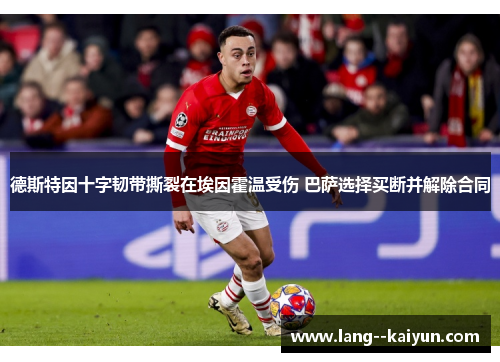 德斯特因十字韧带撕裂在埃因霍温受伤 巴萨选择买断并解除合同 德斯特因十字韧带撕裂在埃因霍温受伤 巴萨选择买断并解除合同