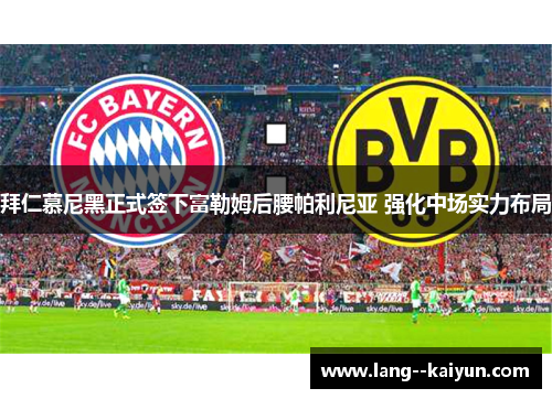 拜仁慕尼黑正式签下富勒姆后腰帕利尼亚 强化中场实力布局 拜仁慕尼黑正式签下富勒姆后腰帕利尼亚 强化中场实力布局