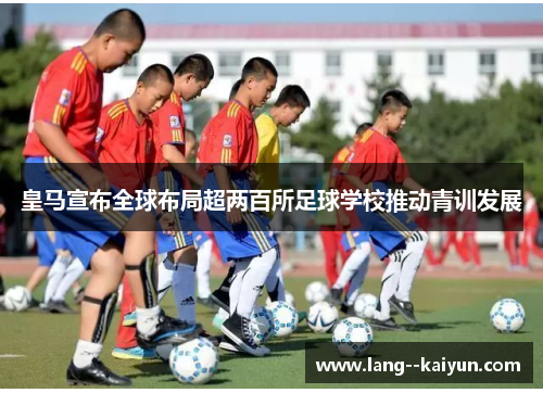 皇马宣布全球布局超两百所足球学校推动青训发展 皇马宣布全球布局超两百所足球学校推动青训发展