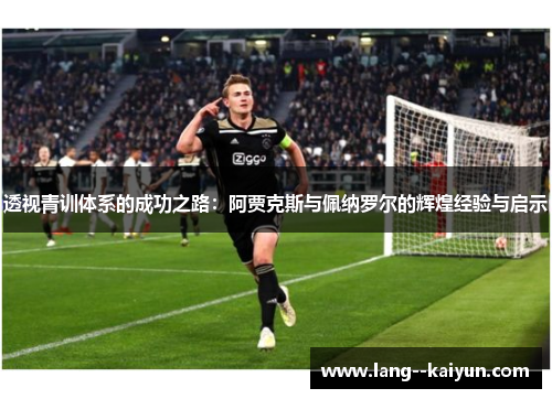 透视青训体系的成功之路：阿贾克斯与佩纳罗尔的辉煌经验与启示
