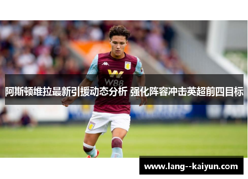阿斯顿维拉最新引援动态分析 强化阵容冲击英超前四目标
