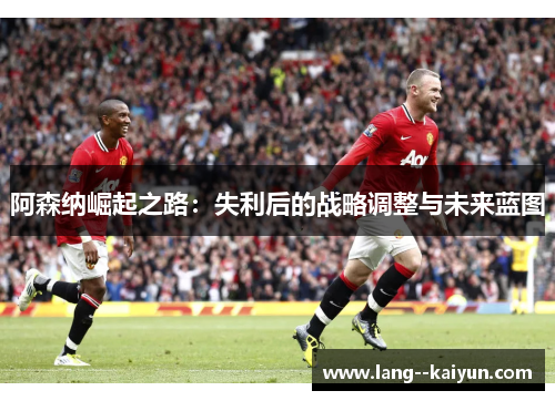阿森纳崛起之路：失利后的战略调整与未来蓝图