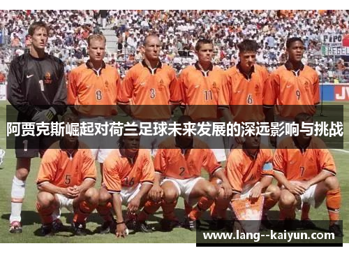 阿贾克斯崛起对荷兰足球未来发展的深远影响与挑战
