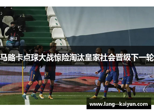 马略卡点球大战惊险淘汰皇家社会晋级下一轮
