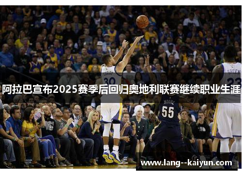 阿拉巴宣布2025赛季后回归奥地利联赛继续职业生涯