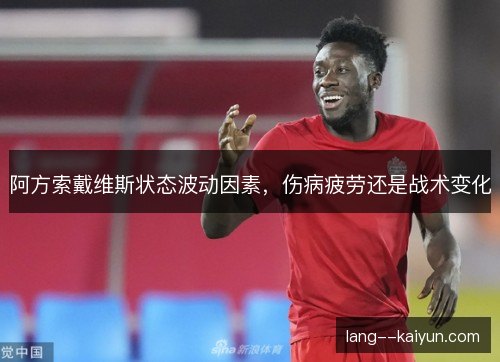 阿方索戴维斯状态波动因素，伤病疲劳还是战术变化