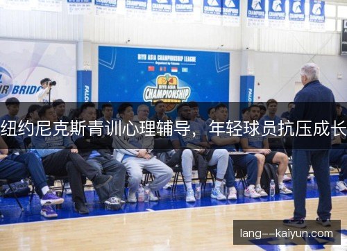 纽约尼克斯青训心理辅导，年轻球员抗压成长