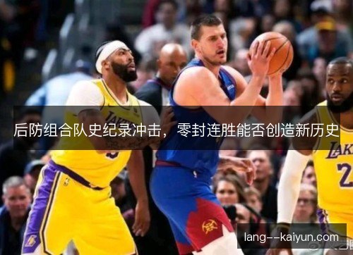 后防组合队史纪录冲击，零封连胜能否创造新历史